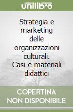 Strategia e marketing delle organizzazioni culturali. Casi e materiali didattici libro