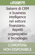 Sistemi di CRM e business intelligence nel settore finanziario. Aspetti organizzativi e tecnologici libro