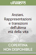 Anziani. Rappresentazioni e transizioni dell'ultima età della vita