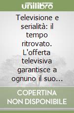 Televisione e serialità: il tempo ritrovato. L'offerta televisiva garantisce a ognuno il suo destino seriale? libro