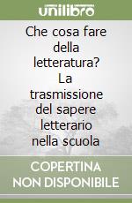 Che cosa fare della letteratura? La trasmissione del sapere letterario nella scuola