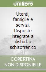 Utenti, famiglie e servizi. Risposte integrate al disturbo schizofrenico libro