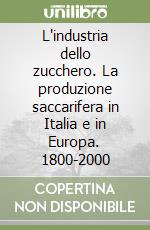 L'industria dello zucchero. La produzione saccarifera in Italia e in Europa. 1800-2000 libro