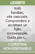 Volti familiari, vite nascoste. Comprendere e accettare un figlio omosessuale. Guida per i genitori libro