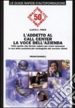 L'addetto al call center. La voce dell'azienda. Tutto quello che dovete sapere per avere successo in una delle posizioni più strategiche del servizio clienti libro