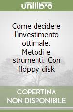 Come decidere l'investimento ottimale. Metodi e strumenti. Con floppy disk libro