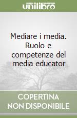 Mediare i media. Ruolo e competenze del media educator libro