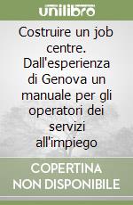 Costruire un job centre. Dall'esperienza di Genova un manuale per gli operatori dei servizi all'impiego