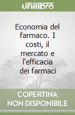 Economia del farmaco. I costi, il mercato e l'efficacia dei farmaci libro