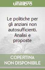 Le politiche per gli anziani non autosufficienti. Analisi e proposte libro