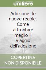 Adozione: le nuove regole. Come affrontare meglio il viaggio dell'adozione