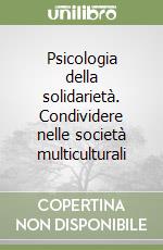 Psicologia della solidarietà. Condividere nelle società multiculturali libro