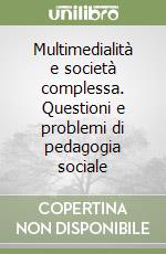 Multimedialità e società complessa. Questioni e problemi di pedagogia sociale libro