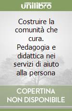 Costruire la comunità che cura. Pedagogia e didattica nei servizi di aiuto alla persona libro