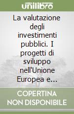 La valutazione degli investimenti pubblici. I progetti di sviluppo nell'Unione Europea e nell'esperienza internazionale. Vol. 1: Principi e metodi di analisi libro