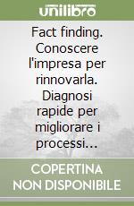 Fact finding. Conoscere l'impresa per rinnovarla. Diagnosi rapide per migliorare i processi aziendali libro