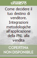 Come decidere il tuo destino di venditore. Integrazioni metodologiche all'applicazione della PNL alla vendita