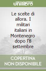 Le scelte di allora. I militari italiani in Montenegro dopo l'8 settembre libro