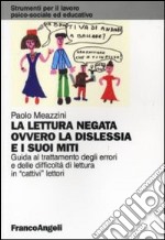 La lettura negata ovvero la dislessia e i suoi miti. Guida al trattamento degli errori e delle difficoltà di lettura in «cattivi» lettori libro