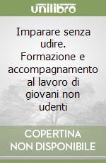 Imparare senza udire. Formazione e accompagnamento al lavoro di giovani non udenti