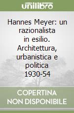 Hannes Meyer: un razionalista in esilio. Architettura, urbanistica e politica 1930-54 libro