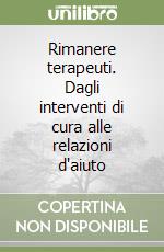 Rimanere terapeuti. Dagli interventi di cura alle relazioni d'aiuto libro