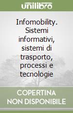 Infomobility. Sistemi informativi, sistemi di trasporto, processi e tecnologie libro