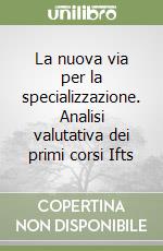 La nuova via per la specializzazione. Analisi valutativa dei primi corsi Ifts libro