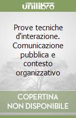 Prove tecniche d'interazione. Comunicazione pubblica e contesto organizzativo libro