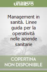 Management in sanità. Linee guida per la operatività nelle aziende sanitarie libro