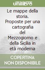 Le mappe della storia. Proposte per una cartografia del Mezzogiorno e della Sicilia in età moderna libro