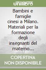 Bambini e famiglie cinesi a Milano. Materiali per la formazione degli insegnanti del materno infantile e della scuola dell'obbligo libro