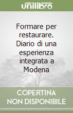 Formare per restaurare. Diario di una esperienza integrata a Modena libro