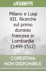 Milano e Luigi XII. Ricerche sul primo dominio francese in Lombardia (1499-1512) libro
