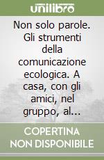 Non solo parole. Gli strumenti della comunicazione ecologica. A casa, con gli amici, nel gruppo, al lavoro... libro