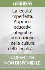 La legalità imperfetta. Approcci educativi integrati e promozione della cultura della legalità tra le nuove generazioni libro