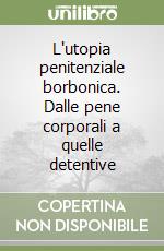 L'utopia penitenziale borbonica. Dalle pene corporali a quelle detentive libro