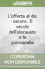 L'offerta al dio oscuro. Il secolo dell'olocausto e la psicoanalisi libro