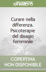 Curare nella differenza. Psicoterapie del disagio femminile libro