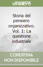 Storia del pensiero organizzativo. Vol. 1: La questione industriale libro