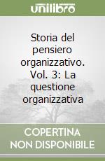 Storia del pensiero organizzativo. Vol. 3: La questione organizzativa libro