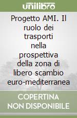 Progetto AMI. Il ruolo dei trasporti nella prospettiva della zona di libero scambio euro-mediterranea libro