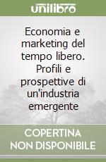 Economia e marketing del tempo libero. Profili e prospettive di un'industria emergente libro