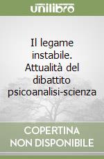 Il legame instabile. Attualità del dibattito psicoanalisi-scienza libro