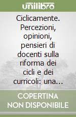 Ciclicamente. Percezioni, opinioni, pensieri di docenti sulla riforma dei cicli e dei curricoli: una ricerca condotta nell'ambito del monitoraggio dell'autonomia