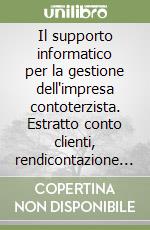 Il supporto informatico per la gestione dell'impresa contoterzista. Estratto conto clienti, rendicontazione tecnica ed economica, gestione dei mezzi.. Con CD-ROM