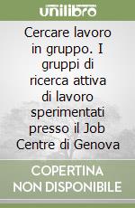 Cercare lavoro in gruppo. I gruppi di ricerca attiva di lavoro sperimentati presso il Job Centre di Genova libro