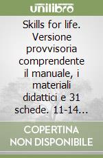 Skills for life. Versione provvisoria comprendente il manuale, i materiali didattici e 31 schede. 11-14 anni libro
