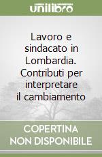 Lavoro e sindacato in Lombardia. Contributi per interpretare il cambiamento libro