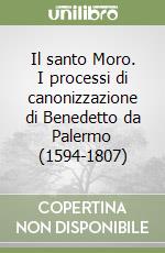 Il santo Moro. I processi di canonizzazione di Benedetto da Palermo (1594-1807) libro